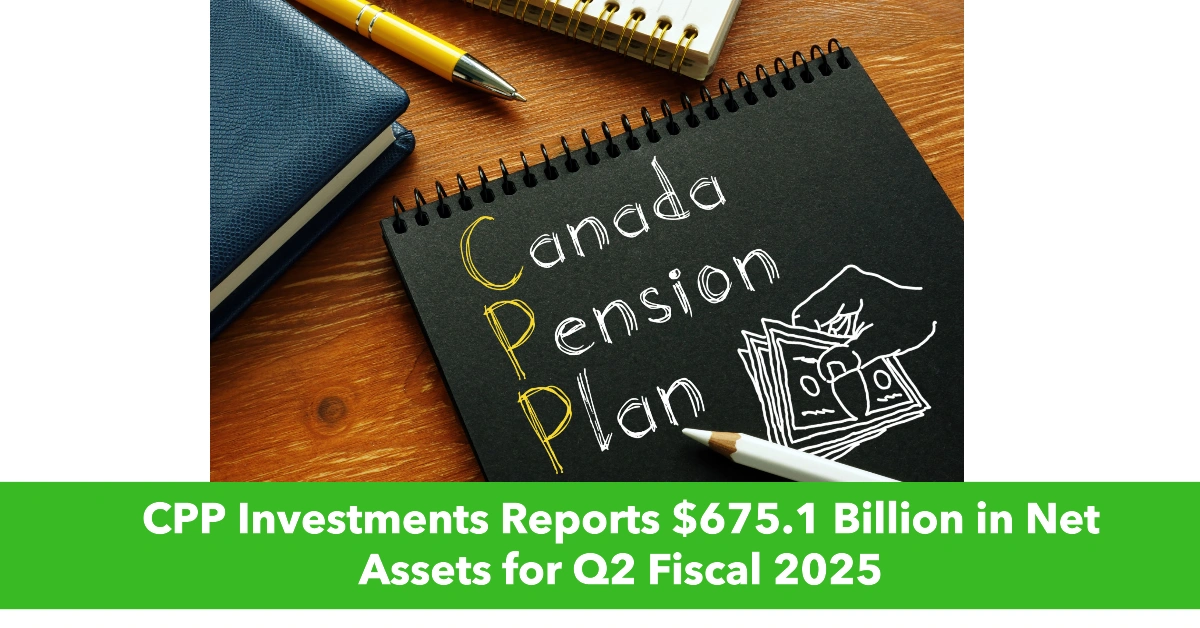 CPP Investments Reports $675.1 Billion in Net Assets for Q2 Fiscal 2025