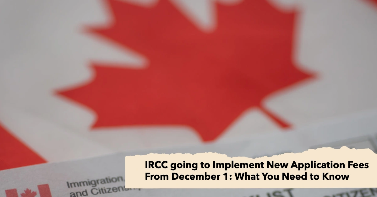 IRCC going to Implement New Application Fees From December 1: What You Need to Know