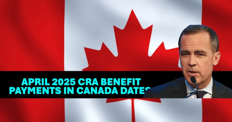 April 2025 CRA Benefit Payments in Canada Dates, Amounts, and Eligibility Explained