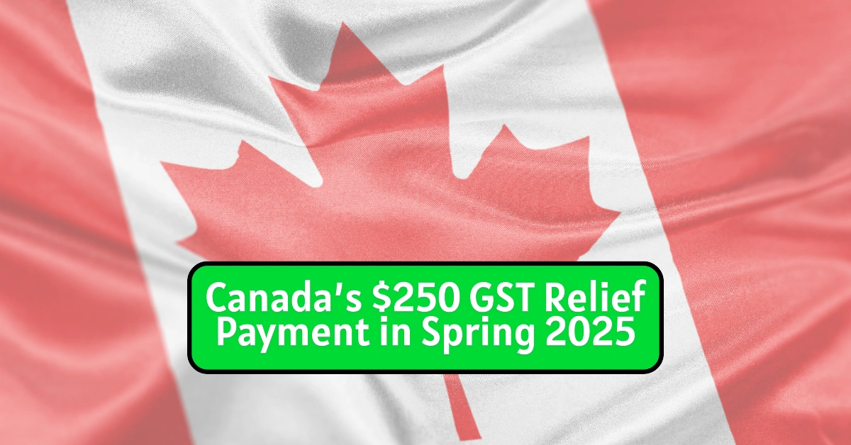 Canada’s $250 GST Relief Payment in Spring 2025