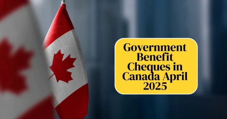 Government Benefit Cheques in Canada April 2025