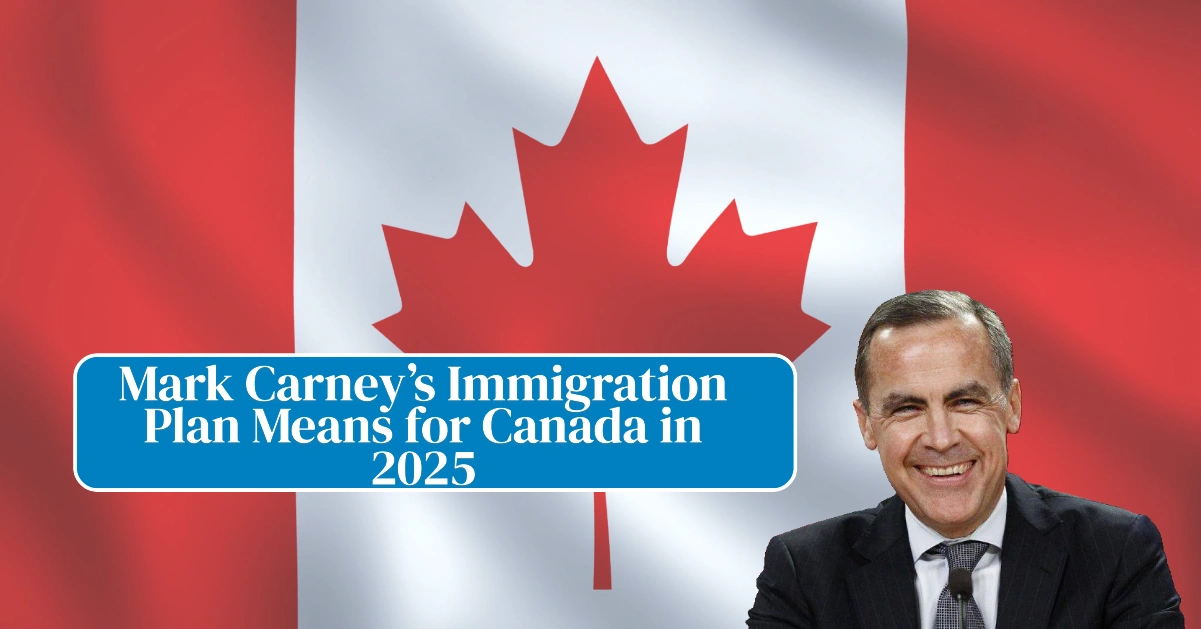 Mark Carney’s Immigration Plan Means for Canada in 2025
