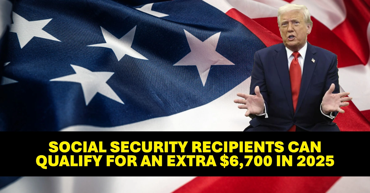 How Social Security Recipients Can Qualify for an Extra $6,700 in 2025 Eligibility Criteria and Payment Schedule