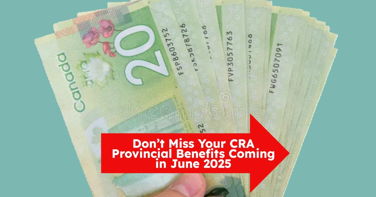 5 CRA Provincial Benefits Coming in June 2025
