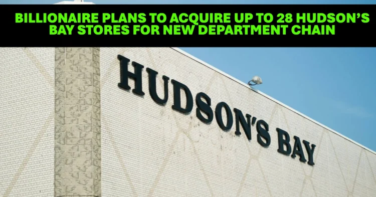 Billionaire Plans to Acquire Up to 28 Hudson’s Bay Stores for New Department Chain