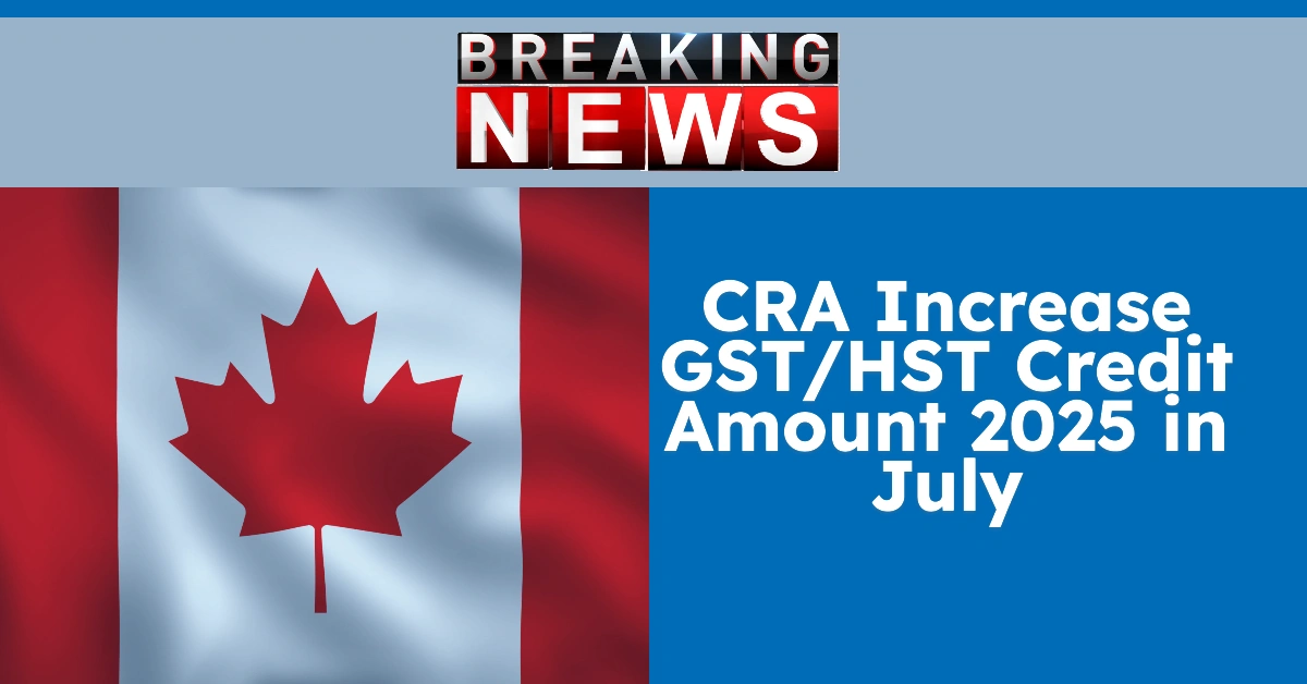 CRA Increase GSTHST Credit Amount 2025 in July
