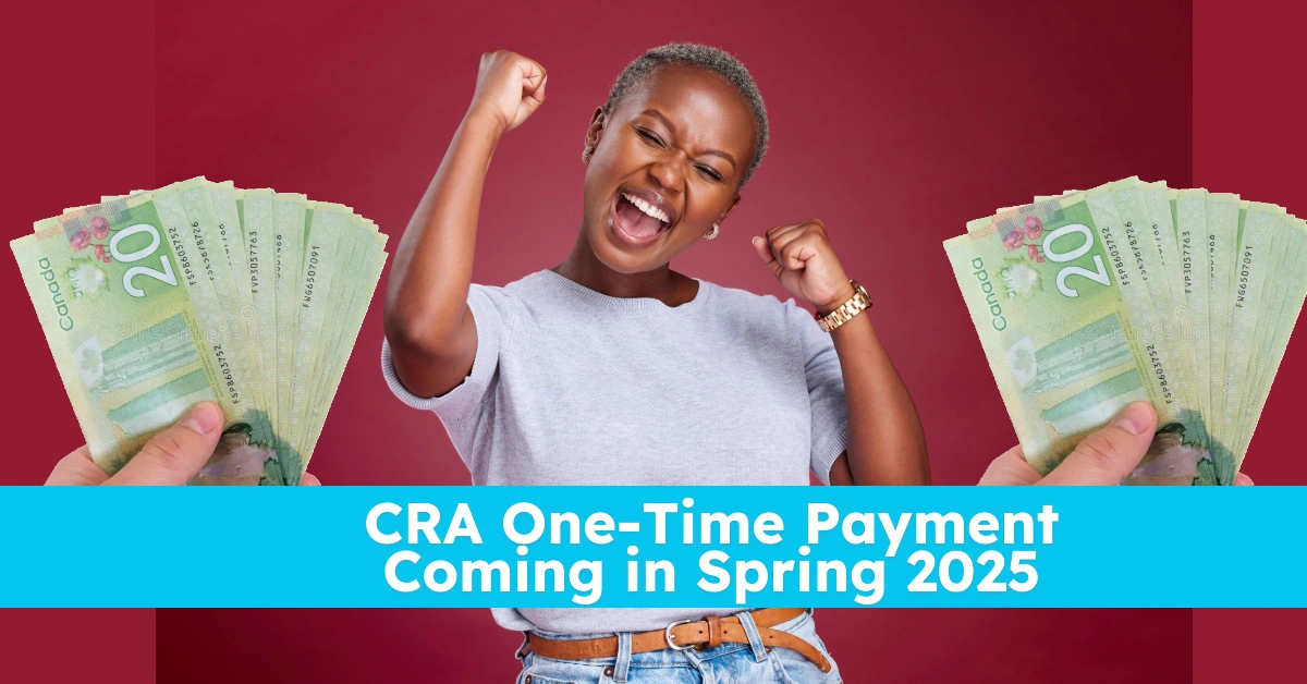 CRA One-Time Payment Coming in Spring 2025