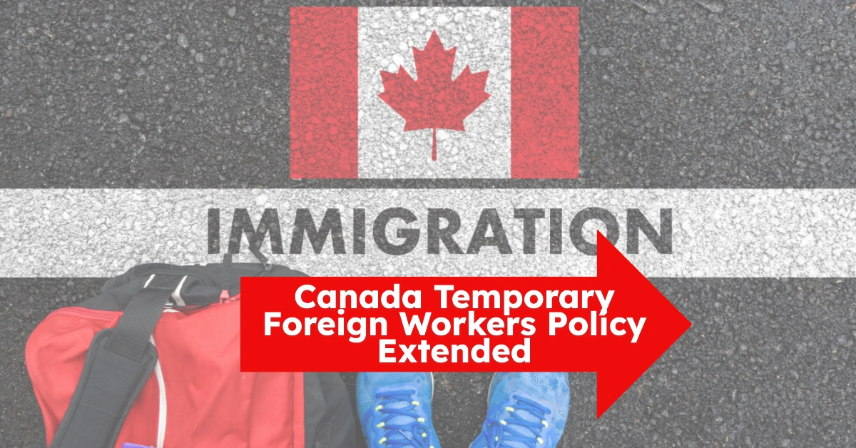 Canada Temporary Foreign Workers Policy Extended