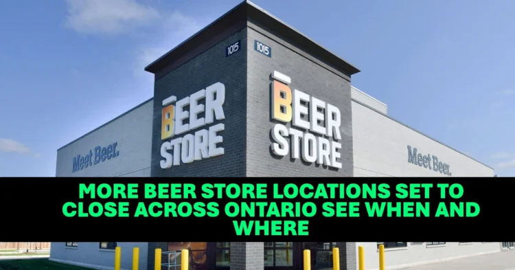 11 More Beer Store Locations Set to Close Across Ontario See When and Where