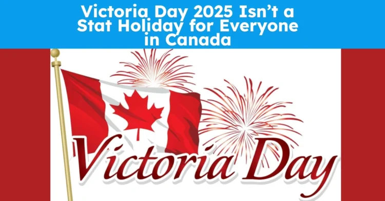 Victoria Day 2025 Isn’t a Stat Holiday for Everyone in Canada