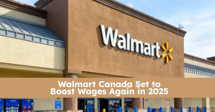 Walmart Canada Set to Boost Wages Again in 2025 With $32.7 Million Investment