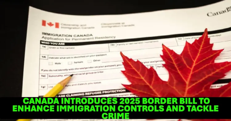 Canada Introduces 2025 Border Bill to Enhance Immigration Controls and Tackle Crime