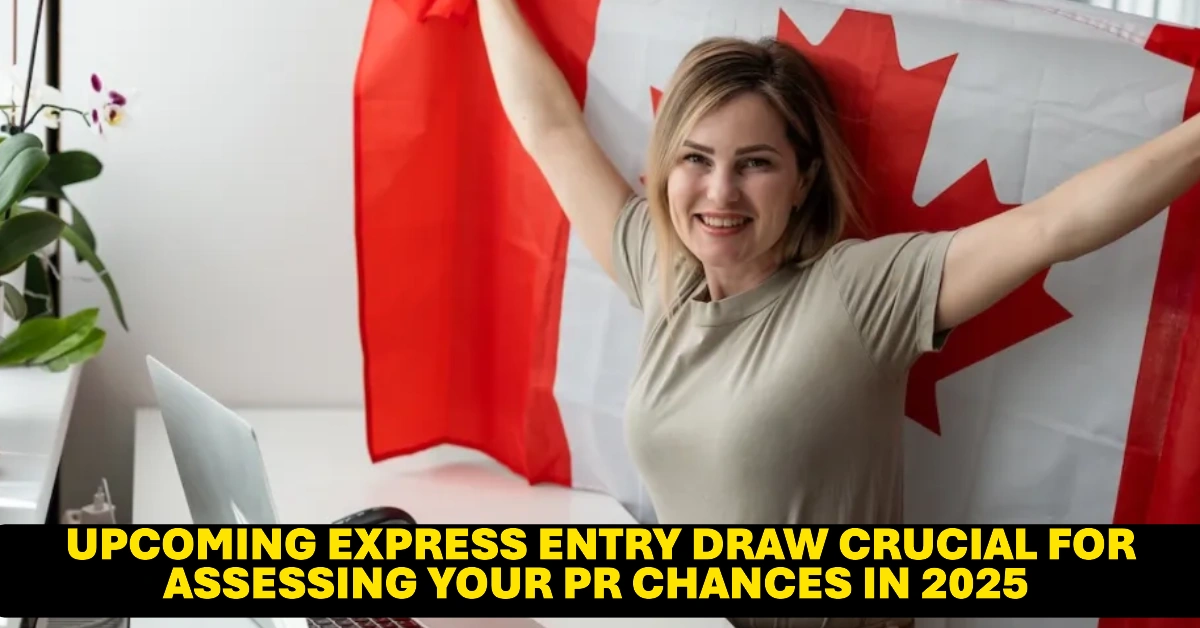Upcoming Express Entry Draw Crucial for Assessing Your PR Chances in 2025