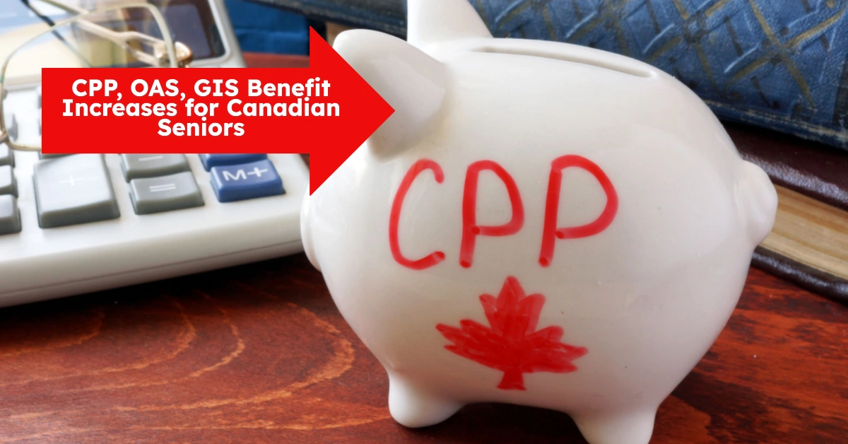 CPP, OAS, GIS Benefit Increases for Canadian Seniors – July 2025 Update