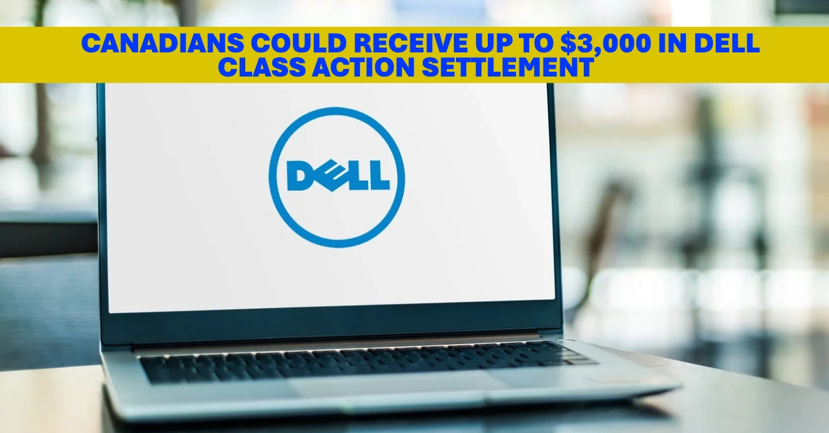 Canadians Could Receive Up to $3,000 in Dell Class Action Settlement See If You Qualify