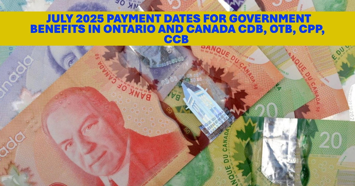 July 2025 Payment Dates for Government Benefits in Ontario and Canada CDB, OTB, CPP, CCB & More